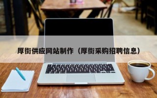 亳州厚街供应网站制作（厚街采购招聘信息）