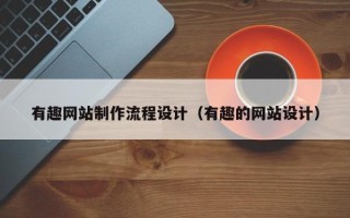 亳州有趣网站制作流程设计（有趣的网站设计）