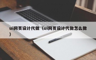 亳州ui网页设计代做（ui网页设计代做怎么做）