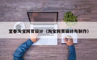 亳州宜春淘宝网页设计（淘宝网页设计与制作）