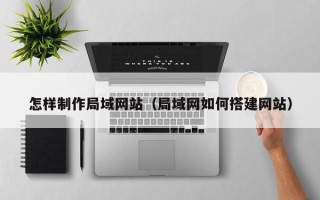 亳州怎样制作局域网站（局域网如何搭建网站）