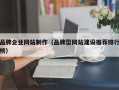 亳州品牌企业网站制作（品牌型网站建设推荐排行榜）