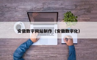 亳州安徽数字网站制作（安徽数字化）