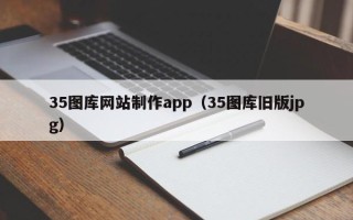 亳州35图库网站制作app（35图库旧版jpg）