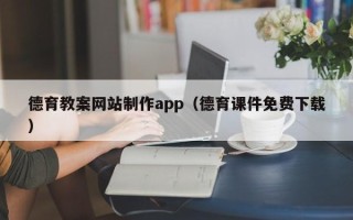 亳州德育教案网站制作app（德育课件免费下载）