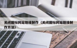 亳州关闭图标网站链接制作（关闭图标网站链接制作方法）