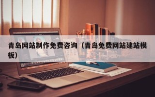 亳州青岛网站制作免费咨询（青岛免费网站建站模板）