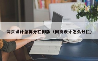 亳州网页设计怎样分栏排版（网页设计怎么分栏）