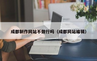 亳州成都制作网站不做行吗（成都网站编辑）