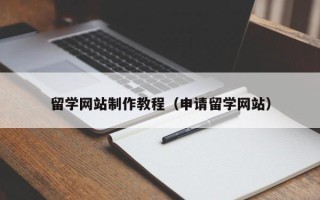 亳州留学网站制作教程（申请留学网站）
