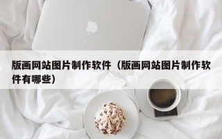 亳州版画网站图片制作软件（版画网站图片制作软件有哪些）