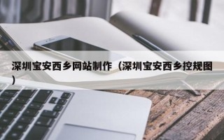亳州深圳宝安西乡网站制作（深圳宝安西乡控规图）