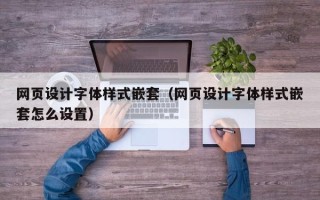 亳州网页设计字体样式嵌套（网页设计字体样式嵌套怎么设置）