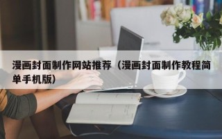 亳州漫画封面制作网站推荐（漫画封面制作教程简单手机版）